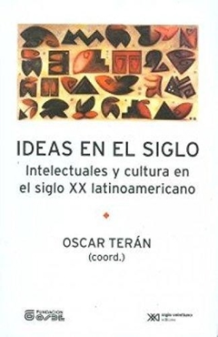 IDEAS EN EL SIGLO INTELECTUALES Y CULTURA EN EL SI - TERAN OSCAR