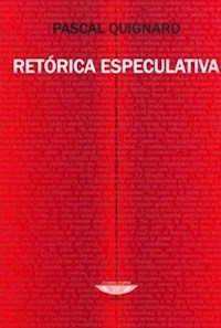 RETORICA ESPECULATIVA ED 2006 - QUIGNARD PASCAL