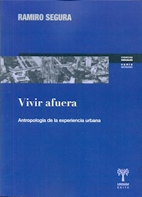 VIVIR AFUERA ANTROPOLOGIA DE LA EXPERIENCIA URBANA - SEGURA RAMIRO