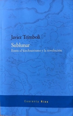 SUBLUNAR ENTRE EL KIRCHNERISMO Y LA REVOLUCIÓN ED - TRIMBOLI JAVIER