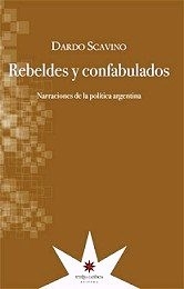 REBELDES Y CONFABULADOS NARRACIONES POLITICA ARGEN - SCAVINO DARDO