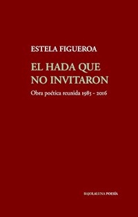HADA QUE NO INVITARON OBRA POETICA 1985 2016 - FIGUEROA ESTELA