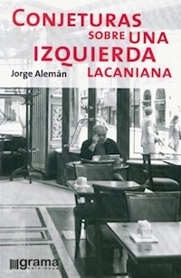 CONJETURAS SOBRE UNA IZQUIERDA LACANIANA - ALEMAN JORGE