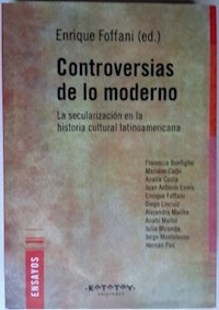 CONTROVERSIAS DE LO MODERNO SECULARIZACION EN LA HISTORIA CULTURAL LATINOAMERICANA - ENRIQUE FOFFANI EDITOR