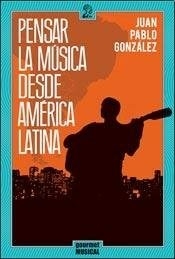 PENSAR LA MUSICA DESDE AMERICA LATINA - GONZALEZ JUAN PABLO