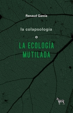 COLAPSOLOGIA O LA ECOLOGIA MUTILADA - GARCIA RENAUD