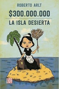 TRESCIENTOS MILLONES LA ISLA DESIERTA - ARLT ROBERTO