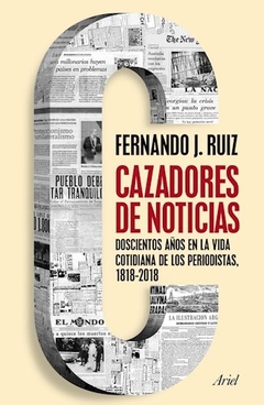 CAZADORES DE NOTICIAS DOSCIENTOS AÑOS EN LA VIDA COTIDIANA DE LOS PERIODISTAS 1818-2018 - RUIZ FERNANDO