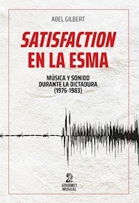 SATISFACTION EN LA ESMA MUSICA Y SONIDO DURANTE LA - GILBERT ABEL