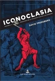 ICONOCLASIA HISTORIA Y PSICOLOGÍA VIOLENCIA CONTRA - FREEDBERG DAVID