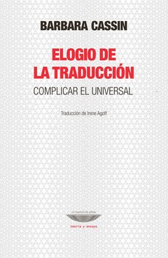 ELOGIO DE LA TRADUCCIÓN COMPLICAR EL UNIVERSAL - CASSIN BARBARA