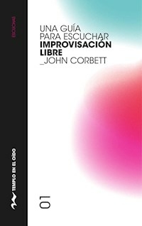 UNA GUIA PARA ESCUCHAR IMPROVISACION LIBRE - CORBETT JOHN