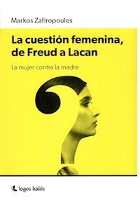 CUESTIÓN FEMENINA DE FREUD A LACAN MUJER CONTRA - ZAFIROPOULOS MARKOS