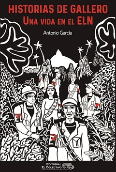 HISTORIAS DE GALLERO UNA VIDA EN EL ELN - GARCIA ANTONIO