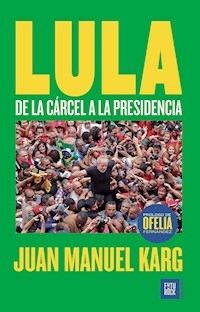 LULA DE LA CARCEL A LA PRESIDENCIA - JUAN MANUEL KARG