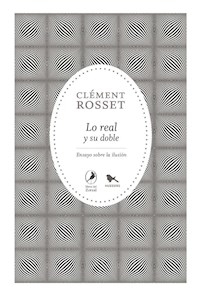 LO REAL Y SU DOBLE ENSAYO SOBRE LA ILUSION - ROSSET CLEMENT