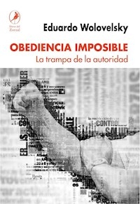 OBEDIENCIA IMPOSIBLE LA TRAMPA DE LA AUTORIDAD - WOLOVELSKY EDUARDO