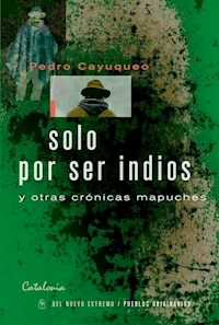 SOLO POR SER INDIOS Y OTRAS CRONICAS MAPUCHES - CAYUQUEO PEDRO