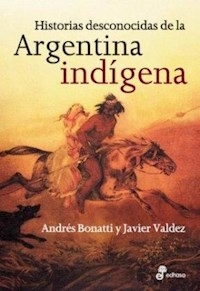 HISTORIAS DESCONOCIDAS DE LA ARGENTINA INDIGENA - BONATTI A VALDEZ J