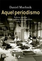 AQUEL PERIODISMO POLITICA MEDIOS 1965 2012 - MUCHNIK DANIEL