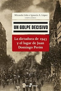 UN GOLPE DECISIVO LA DICTADURA DE 1943 Y EL LUGAR DE PERON - MIRANDA LIDA IGNACIO LOPEZ