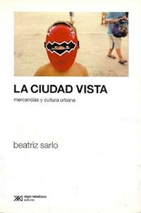 CIUDAD VISTA LA MERCANCIAS Y CULTURA URBANA - SARLO BEATRIZ