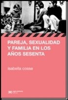 PAREJA SEXUALIDAD Y FAMILIA EN LOS AÑOS SESENTA - COSSE ISABELLA