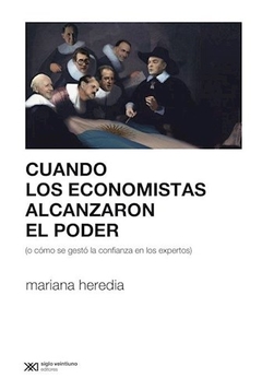 CUANDO LOS ECONOMISTAS ALCANZARON EL PODER O COMO - HEREDIA MARIANA