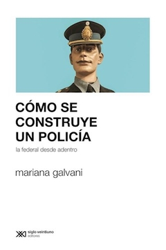 COMO SE CONSTRUYE UN POLICIA FEDERAL DESDE ADENTRO - GALVANI MARIANA