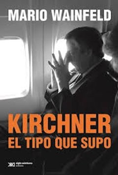 KIRCHNER EL TIPO QUE SUPO - WAINFELD MARIO