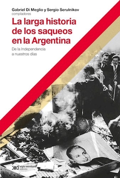 LARGA HISTORIA DE LOS SAQUEOS EN LA ARGENTINA - DI MEGLIO G SERULNIK