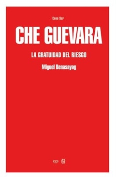 CHE GUEVARA LA GRATUIDAD DEL RIESGO - BENASAYAG MIGUEL