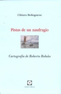 PISTAS DE UN NAUFRAGIO BOLAÑO CARTOGRAFIA - BOLOGNESE CHIARA