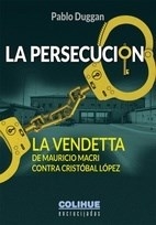 PERSECUCION LA VENDETTA DE MACRI CONTRA CRISTOBAL - DUGGAN PABLO