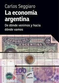ECONOMIA ARGENTINA DE DONDE VENIMOS Y HACIA DONDE - SEGGIARIO CARLOS
