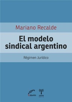 MODELO SINDICAL ARGENTINO EL REGIMEN JURIDICO - RECALDE MARIANO