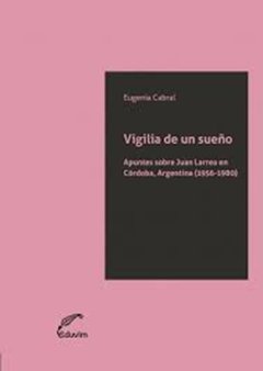 VIGILIA DE UN SUEÑO JUAN LARREA EN CÓRDOBA - CABRAL EUGENIA