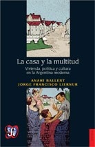 CASA Y LA MULTITUD LA VIVIENDA POLITICA CULTURA - BALLENT A LIERNUR J