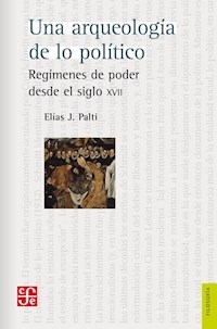 UNA ARQUEOLOGÍA DE LO POLÍTICO REGIMENES DE PODER - PALTI ELIAS