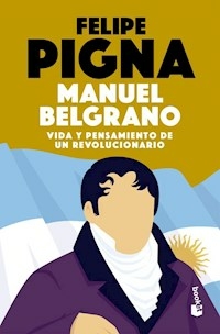 MANUEL BELGRANO VIDA Y PENSAMIENTO DE UN REVOLUCIO - FELIPE PIGNA