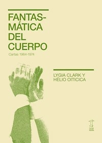 FANTASMATICA DEL CUERPO CARTAS 1964 1974 - LYGIA CLARK HELIO OITICICA