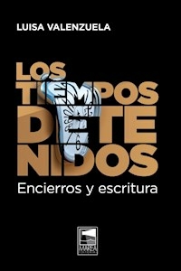 LOS TIEMPOS DETENIDOS ENCIERROS Y ESCRITURA - VALENZUELA LUISA