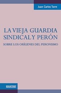 LA VIEJA GUARDIA SINDICAL Y PERON - JUAN CARLOS TORRE