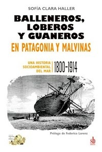 BALLENEROS LOBEROS Y GUANEROS EN PATAGONIA Y MALVINAS - SOFIA CLARA HALLER