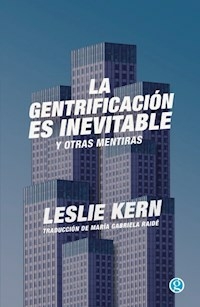 LA GENTRIFICACION ES INEVITABLE Y OTRAS MENTIRAS - KERN LESLIE