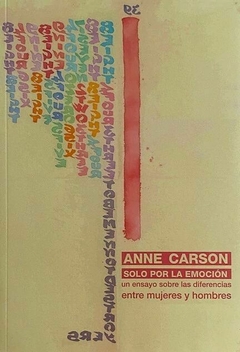 SOLO POR LA EMOCION UN ENSAYO SOBRE LAS DIFERENCIAS ENTRE MUJERES Y HOMBRES - ANNE CARSON