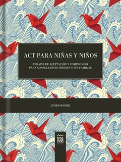 ACT PARA NIÑAS Y NIÑOS TERAPIA DE ACEPTACION Y COMPROMISO - MANDIL JAVIER