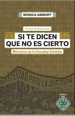 SI TE DICEN QUE NO ES CIERTO MEMORIAS DE LA CONADEP CORDOBA - MONICA AMBORT