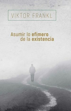 ASUMIR LO EFIMERO DE LA EXISTENCIA - FRANKL VIKTOR