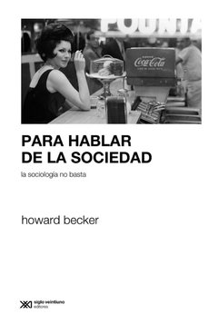 PARA HABLAR DE LA SOCIEDAD LA SOCIOLOGIA NO BASTA - BECKER HOWARD